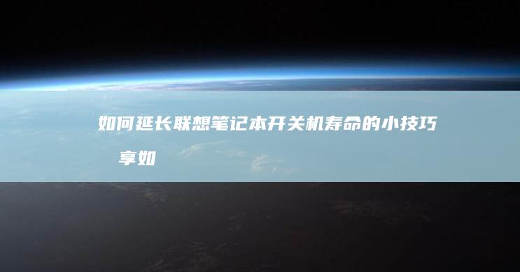 如何延长联想笔记本开关机寿命的小技巧分享 (如何延长联想电脑屏幕亮屏时间)