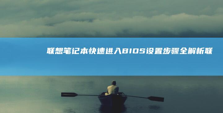 联想笔记本快速进入BIOS设置步骤全解析 (联想笔记本快捷启动键进u盘启动)