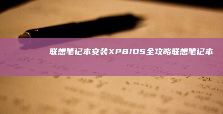 联想笔记本安装XP BIOS全攻略 (联想笔记本安装系统按哪个键)