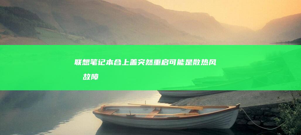 联想笔记本合上盖突然重启：可能是散热风扇故障引发的循环重启 (联想笔记本合上盖子不休眠怎么设置)