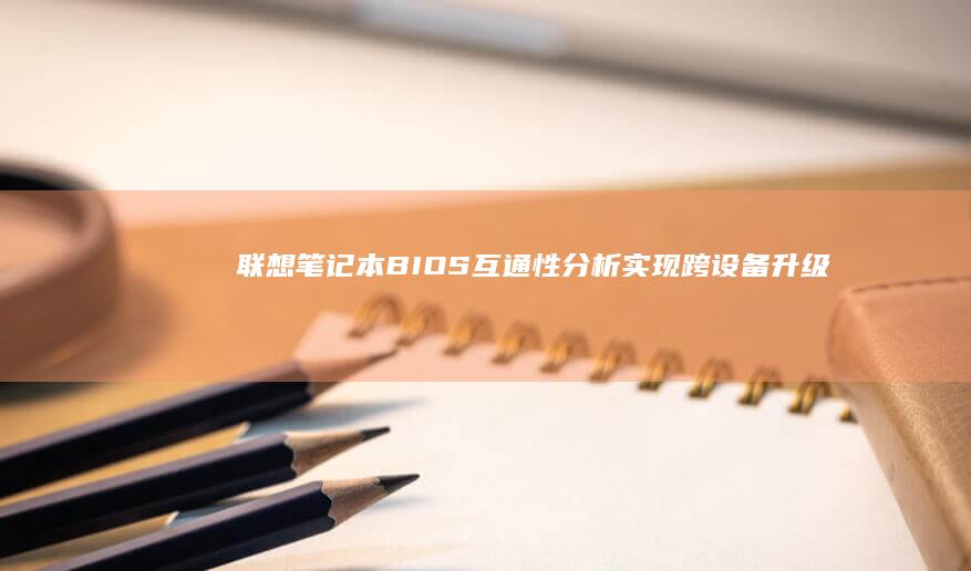 联想笔记本BIOS互通性分析：实现跨设备升级与设置迁移 (联想笔记本bios怎么恢复出厂设置)