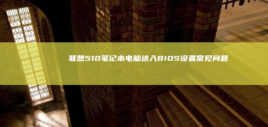 联想510笔记本电脑进入BIOS设置常见问题与解决 (联想510笔记本u盘启动)