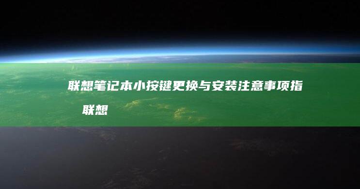 联想笔记本小按键更换与安装注意事项指南 (联想笔记本小新pro16)