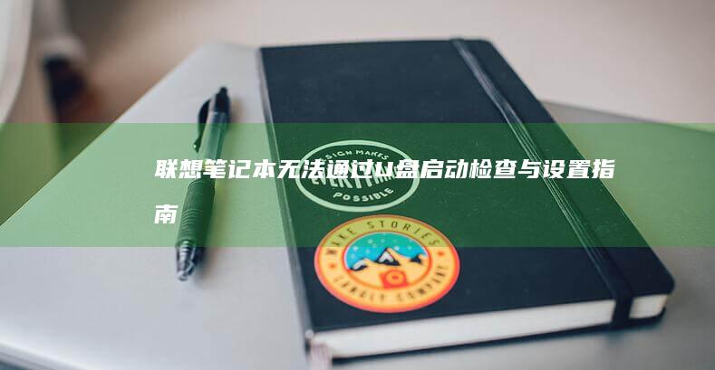 联想笔记本无法通过U盘启动：检查与设置指南 (联想笔记本无线网络找不到wifi)