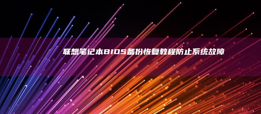 联想笔记本BIOS备份恢复教程：防止系统故障的必备技能 (联想笔记本bios怎么恢复出厂设置)