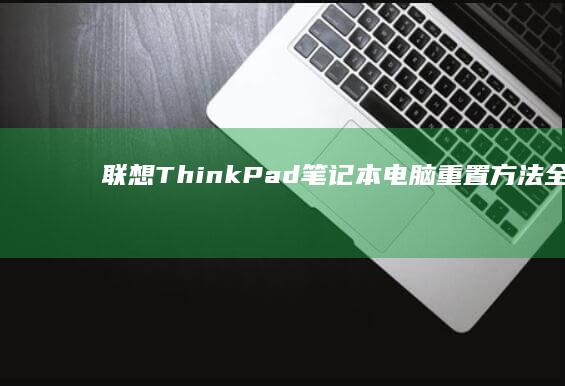 联想ThinkPad笔记本电脑重置方法全解析 (联想thinkbook)