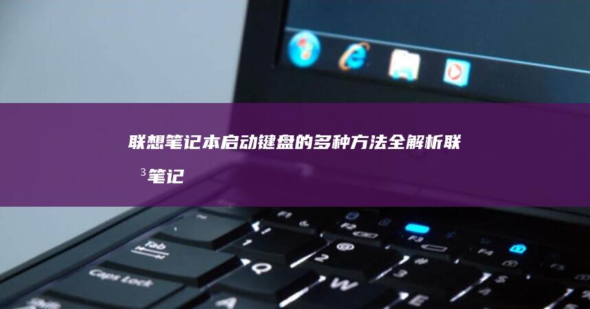 联想笔记本启动键盘的多种方法全解析 (联想笔记本启动盘按f几)