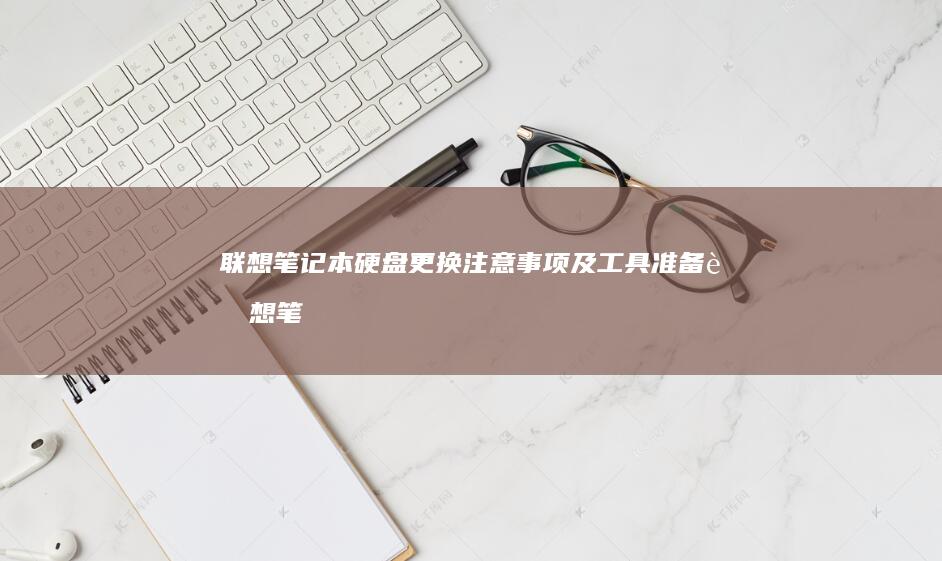 联想笔记本硬盘更换注意事项及工具准备 (联想笔记本硬盘锁怎么解除)