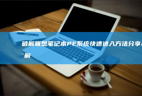 破解联想笔记本PE系统快速进入方法分享 (破解联想笔记本不认电池)