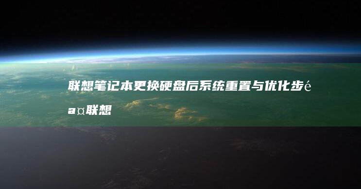 联想笔记本更换硬盘后系统重置与优化步骤 (联想笔记本更新后黑屏了怎么办)