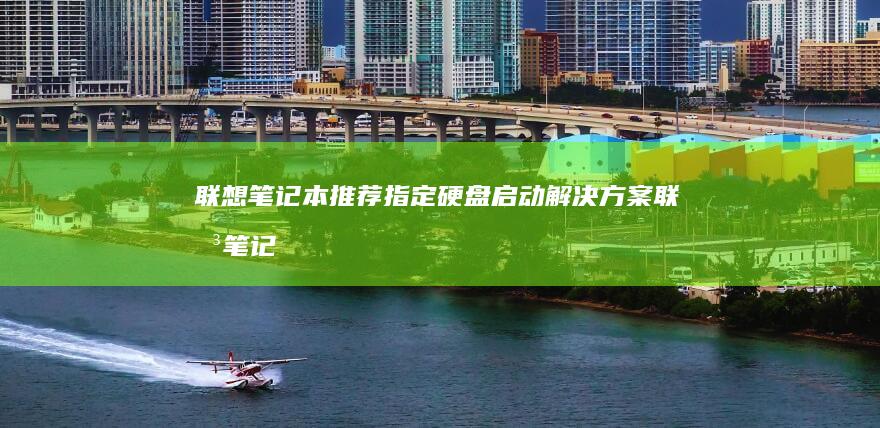 联想笔记本推荐指定硬盘启动解决方案 (联想笔记本推荐性价比高)