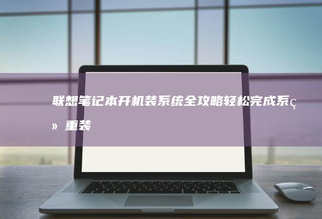 联想笔记本开机装系统全攻略：轻松完成系统重装与优化 (联想笔记本开机黑屏无反应)