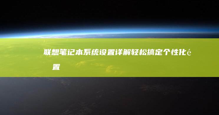 联想笔记本系统设置详解：轻松搞定个性化配置 (联想笔记本系统重装按哪个键)