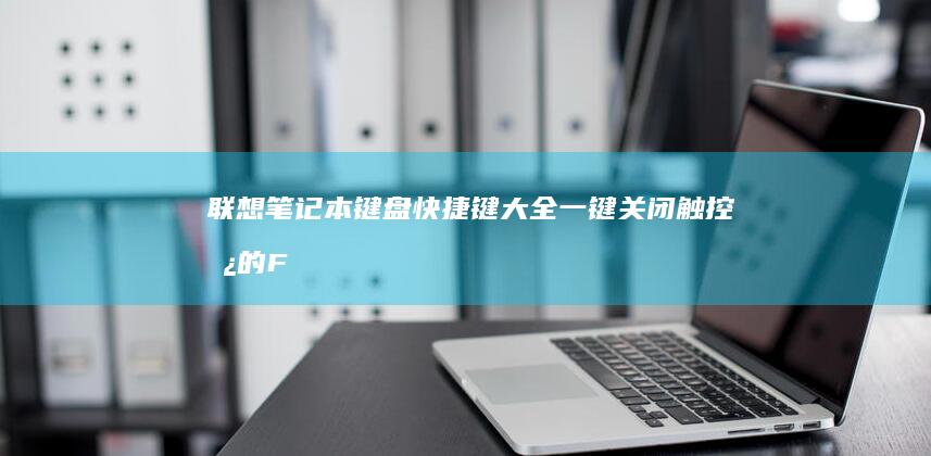 联想笔记本键盘快捷键大全：一键关闭触控板的FN+空格等隐藏功能使用说明 (联想笔记本键盘灯怎么开)