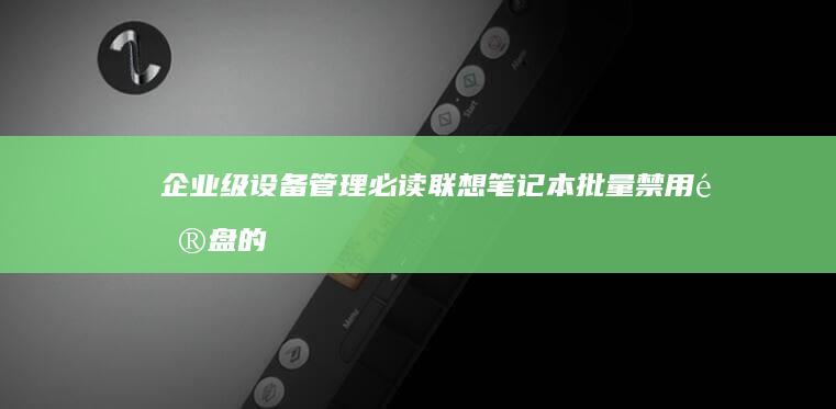 企业级设备管理必读：联想笔记本批量禁用键盘的BIOS配置方法与合规性建议 (设备管理企业级应用安全吗)