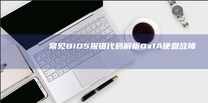 常见BIOS报错代码解析：0x1A硬盘故障/Display Device Missing等错误处理方案 (常见bios进入按键)