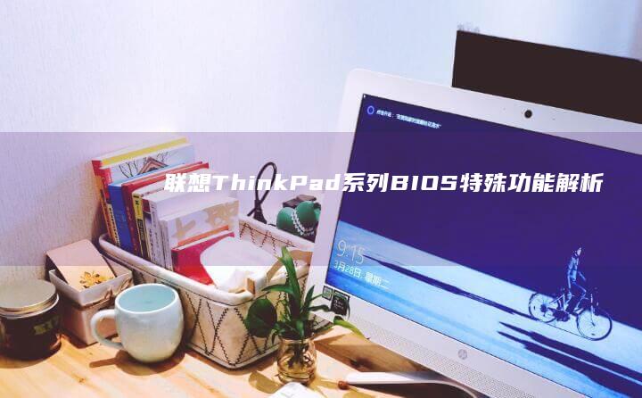 联想ThinkPad系列BIOS特殊功能解析：Lenovo Utility界面下的启动管理与快速启动配置 (联想thinkpad)