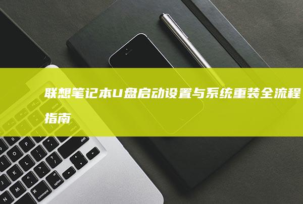 联想笔记本U盘启动设置与系统重装全流程指南：BIOS/UEFI设置、PE工具制作及注意事项详解 (联想笔记本u盘启动按哪个键)