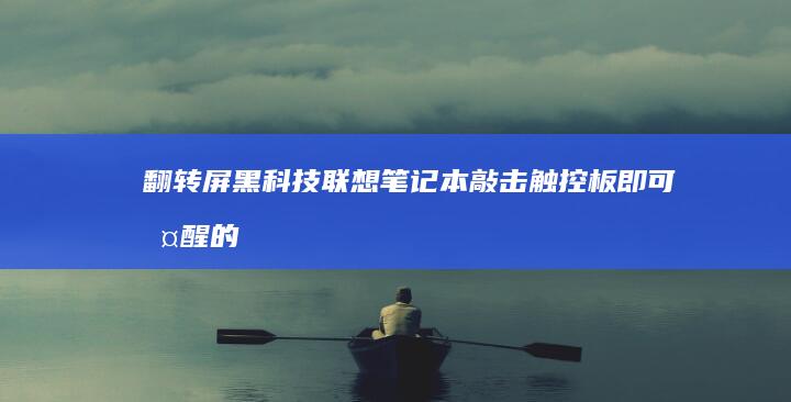 翻转屏黑科技：联想笔记本敲击触控板即可唤醒的多模式切换功能解析 (翻转屏的作用)