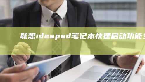 联想ideapad笔记本快捷启动功能全面解析：键盘快捷键、触控板手势及电源管理优化指南 (联想ideacentre)