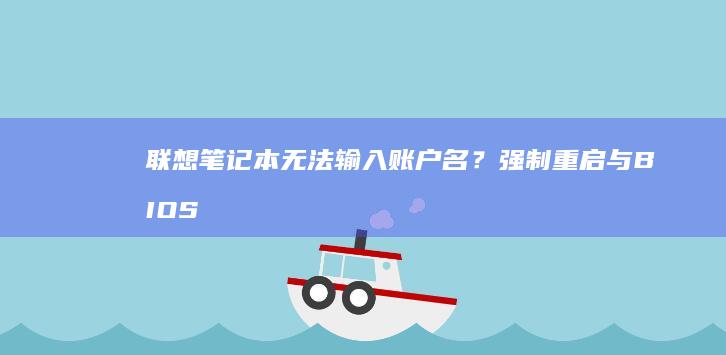 联想笔记本无法输入账户名？强制重启与BIOS模式切换恢复系统登录教程 (联想笔记本无线网络找不到wifi)