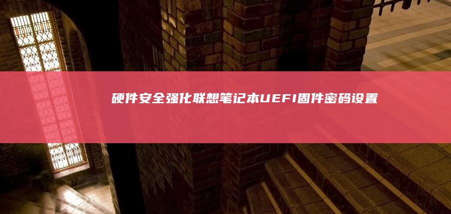 硬件安全强化：联想笔记本UEFI固件密码设置与可信平台模块（TPM）配置指南 (硬件安全强化方案)