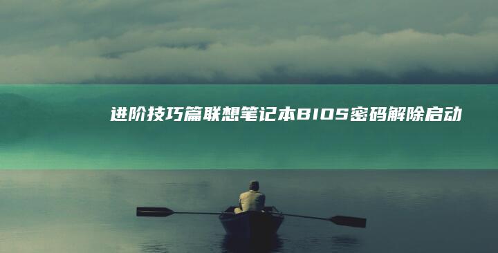 进阶技巧篇：联想笔记本BIOS密码解除+启动项锁定解除+系统引导修复全流程解析 (进阶如何)