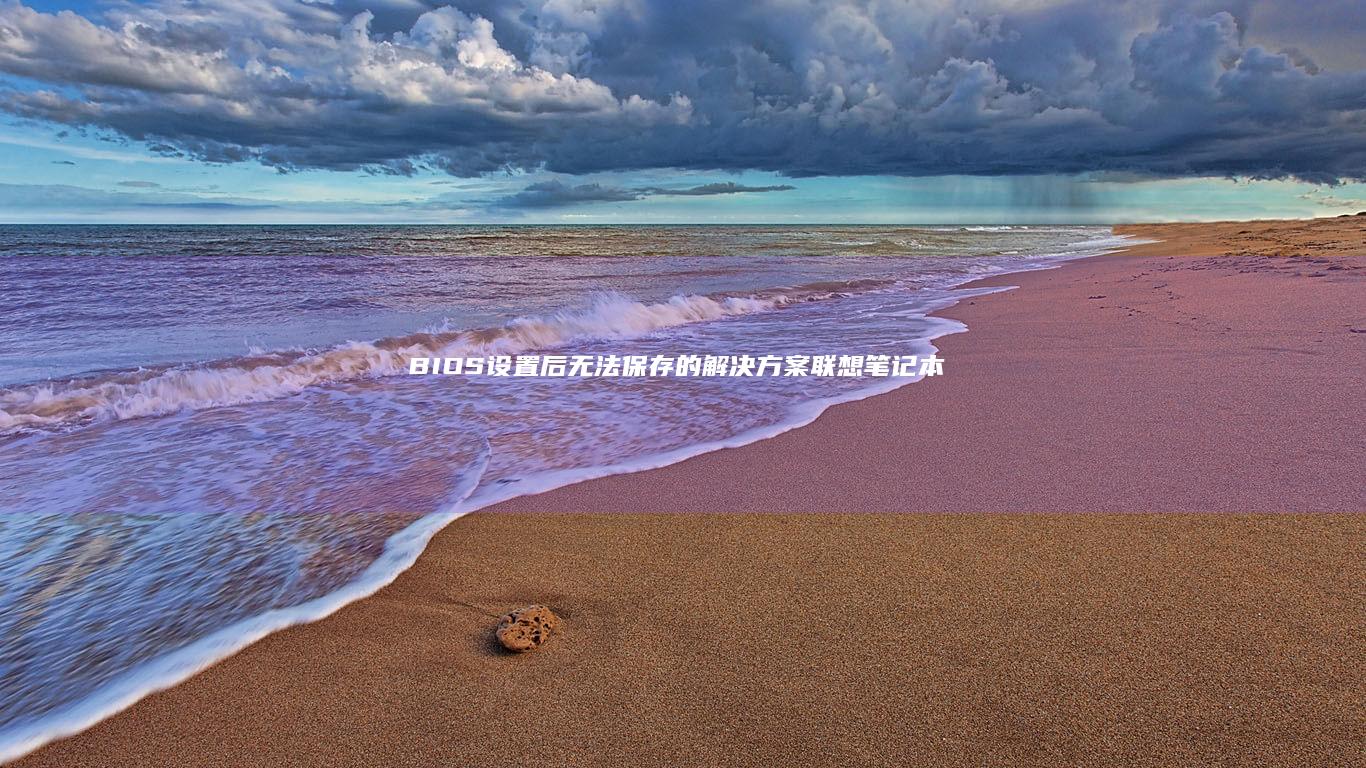 BIOS设置后无法保存的解决方案：联想笔记本CMOS重置与快捷键组合技巧 (bios设置u盘启动项)