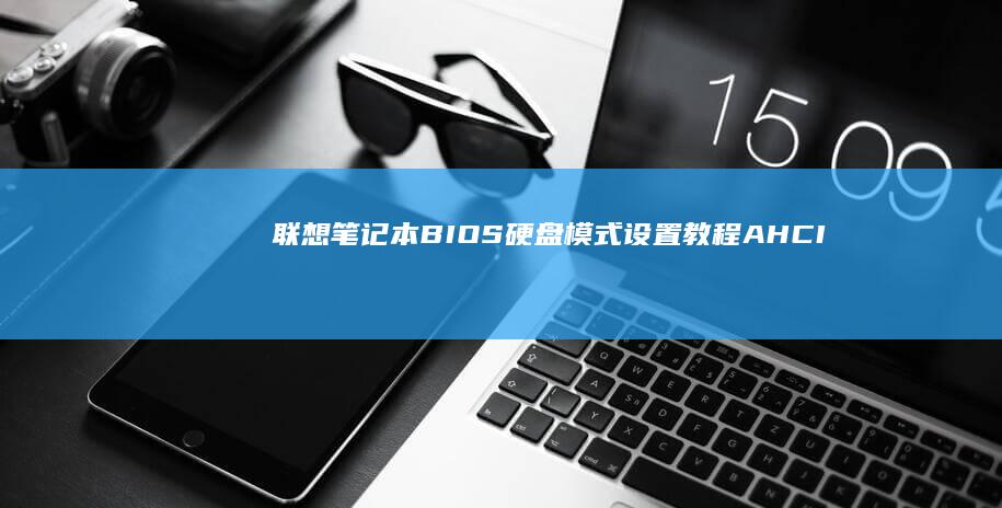 联想笔记本BIOS硬盘模式设置教程：AHCI与RAID模式的区别与选择 (联想笔记本bios怎么恢复出厂设置)