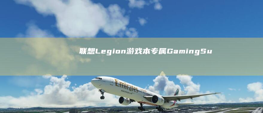 联想Legion游戏本专属：Gaming Suite软件如何自定义触控板右键宏指令与性能优化 (联想legion y7000p irx9)