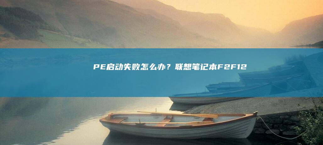 PE启动失败怎么办？联想笔记本F2/F12/Delete键失效的三大解决方法 (pe启动错误)