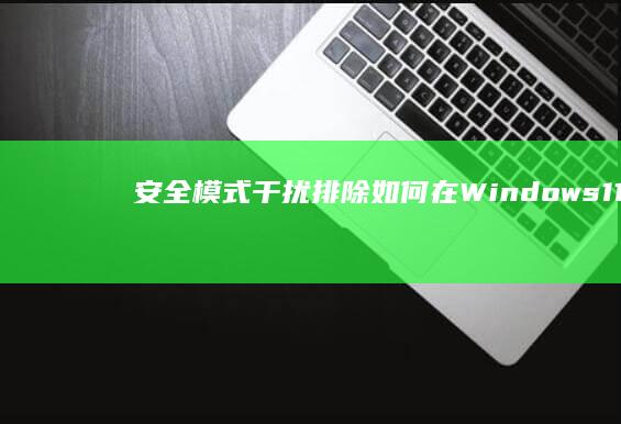 安全模式干扰排除如何在Windows11