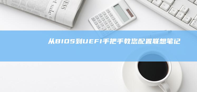 从BIOS到UEFI：手把手教您配置联想笔记本启动顺序并加载PE工具盘 (怎样从bios界面正常开机)