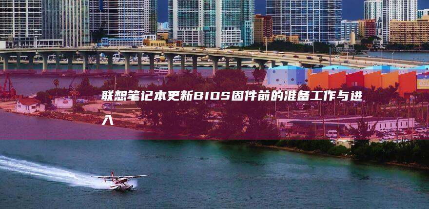 联想笔记本更新BIOS固件前的准备工作与进入设置界面的注意事项 (联想笔记本更换固态硬盘)