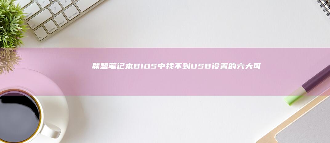 联想笔记本BIOS中找不到USB设置的六大可能原因及对应解决方案 (联想笔记本bios怎么恢复出厂设置)