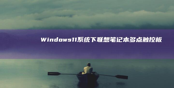 Windows 11系统下联想笔记本多点触控板灵敏度调节实操演示 (windows)