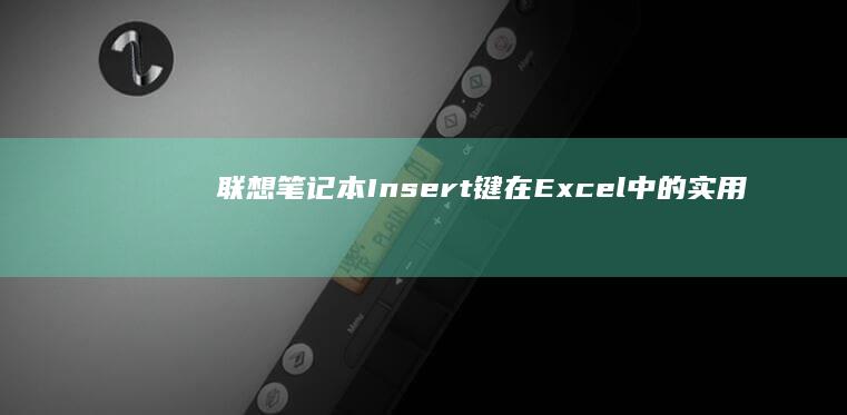 联想笔记本Insert键在Excel中的实用功能：快速切换单元格编辑模式指南 (联想笔记本i7所有型号价位)