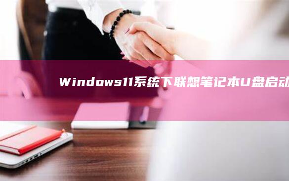 Windows11系统下联想笔记本U盘启动设置教程：FN组合键+USB模式切换技巧 (windows)