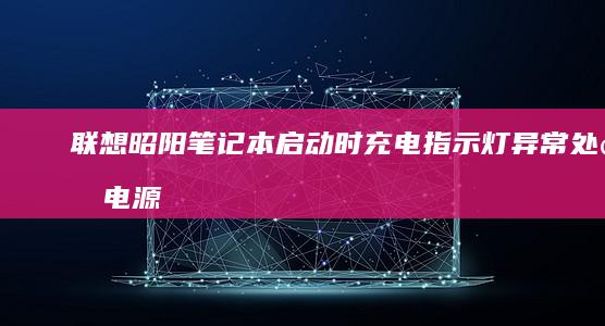 联想昭阳笔记本启动时充电指示灯异常处理电源