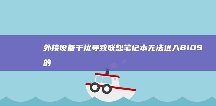 外接设备干扰导致联想笔记本无法进入BIOS的排查技巧 (外接设备干扰怎么解决)