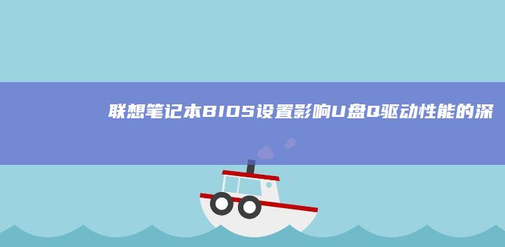 联想笔记本BIOS设置影响U盘Q驱动性能的深度解析与优化方案 (联想笔记本bios怎么恢复出厂设置)