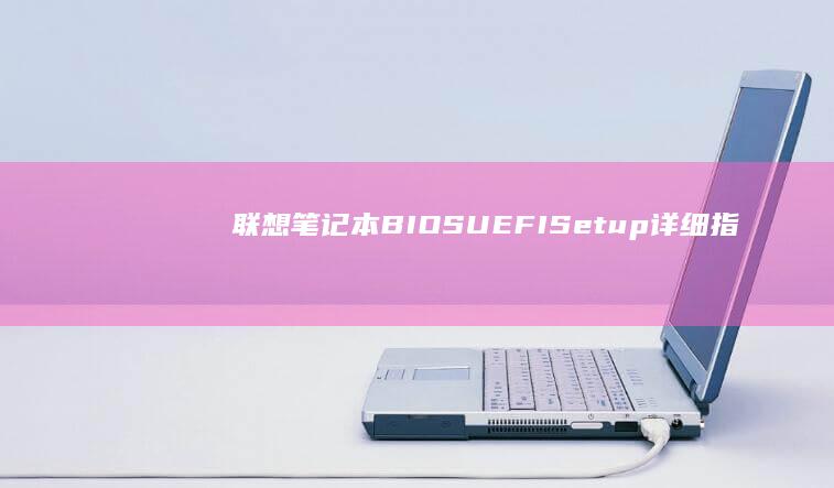 联想笔记本BIOS/UEFI Setup详细指南：快速启用U盘启动的五步操作流程 (联想笔记本bios怎么进入)