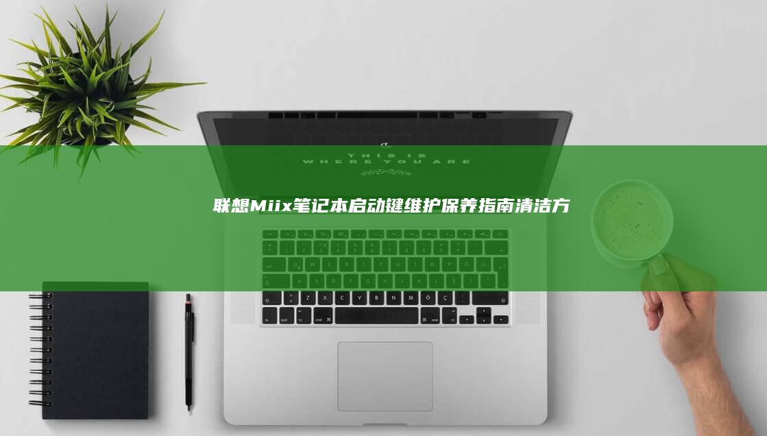 联想Miix笔记本启动键维护保养指南：清洁方法与延长使用寿命技巧 (联想miix720)