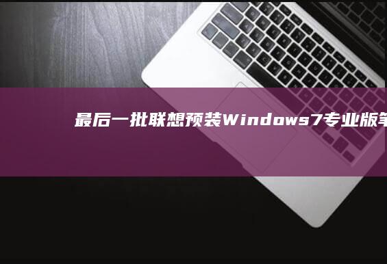 最后一批！联想预装Windows7专业版笔记本 搭载第十代酷睿i5处理器 8GB+512GB高速存储 (最后一批下放是哪一年)