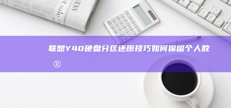 联想Y40硬盘分区还原技巧：如何保留个人数据同时修复系统异常 (联想y40加固态硬盘怎么弄)