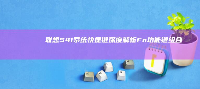联想S41系统快捷键深度解析：Fn功能键组合与快速访问设置面板技巧 (联想s41系列)