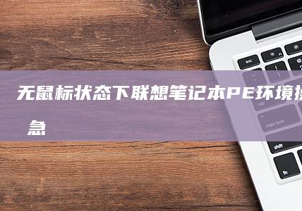 无鼠标状态下联想笔记本PE环境操作指南：应急输入方法与故障自检流程 (无鼠标状态下鼠标移动)