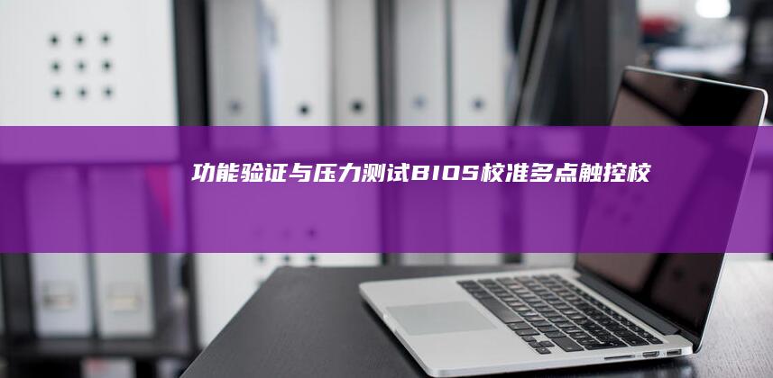 功能验证与压力测试：BIOS校准/多点触控校验/压力测试工具使用教程 (功能性验证方法)