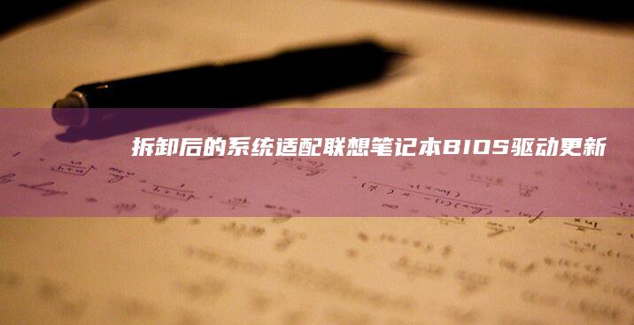 拆卸后的系统适配：联想笔记本BIOS驱动更新与触摸板功能校准操作手册 (拆卸后的系统还能用吗)