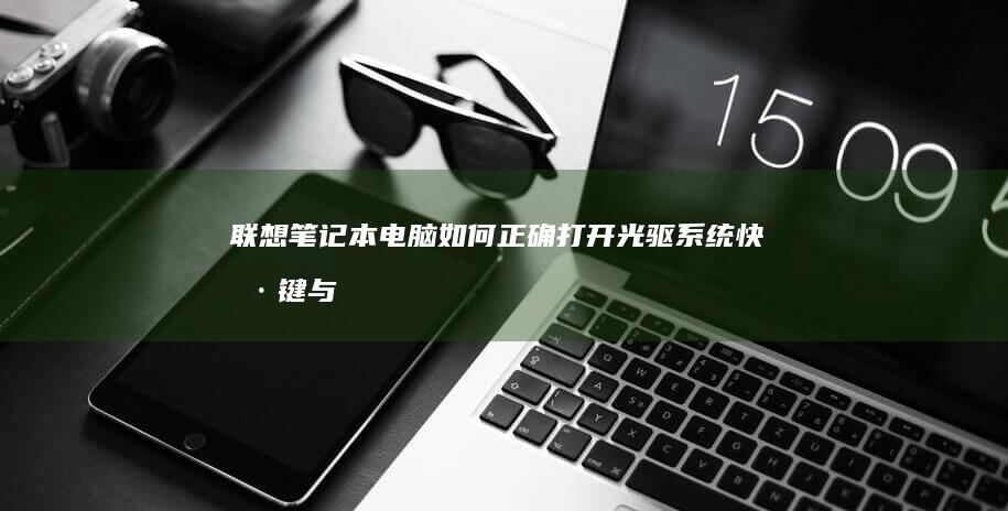联想笔记本电脑如何正确打开光驱：系统快捷键与物理按键操作指南 (联想笔记本电脑黑屏打不开怎么办)